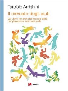 Il mercato degli aiuti. Gli ultimi 40 anni del mondo della cooperazione internazionale
