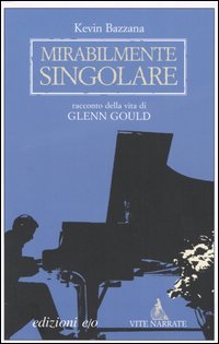 Mirabilmente singolare. Racconto della vita di Glenn Gould