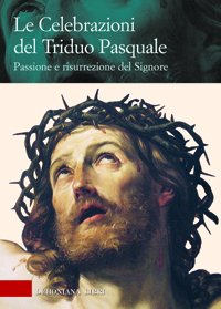Le celebrazioni del triduo pasquale. Passione e risurrezione del Signore