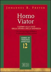 Homo viator. L'uomo alla luce della storia della salvezza. Un'antropologia teologica in prospettiva francescana. Corso di teologia spirituale