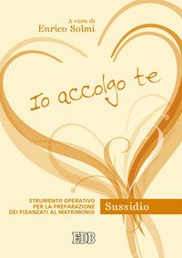 Io accolgo te. Strumento operativo per la preparazione dei fidanzati al matrimonio. Sussidio