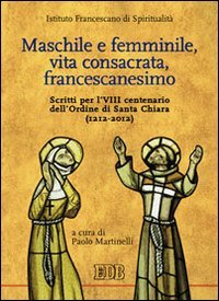 Maschile e femminile, vita consacrata, francescanesimo. Scritti per l'VIII centenario dell'ordine di Santa Chiara (1212-2012)