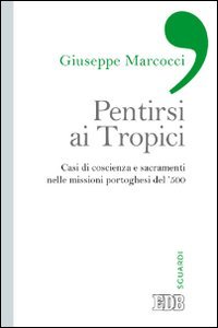 Pentirsi ai Tropici. Casi di coscienza e sacramenti nelle missioni portoghesi del '500