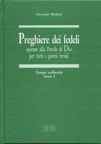 Preghiere dei fedeli ispirate alla Parola di Dio per tutti i giorni feriali. Vol. 1: Tempo ordinario. Anno I.