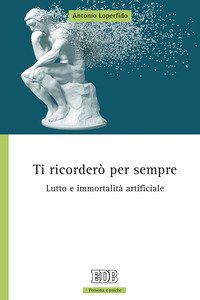 Ti ricorderò per sempre. Lutto e immortalità artificiale