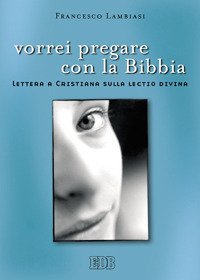 Vorrei pregare con la Bibbia. Lettera a Cristiana sulla lectio divina