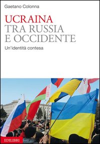 Ucraina. Tra Russia e Occidente. Un'identità contesa