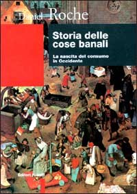 Storia Delle Cose Banali. La Nascita Del Consumo In Occident