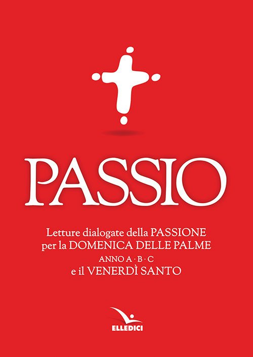 Passio. Letture dialogate della Passione per la Domenica delle Palme (anno A, B e C) e il Venerdì santo