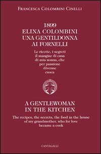 1899 Elina Colombini. Una gentil donna ai fornelli. Le ricette, i segreti, il mangiar di casa di mia nonna che per passione divenne cuoca
