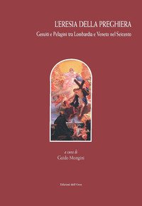 L'eresia della preghiera. Gesuiti e Pelagini tra Lombardia e Veneto nel Seicento