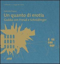 Un quanto di erotia. Gadda con Freud e Schrödinger
