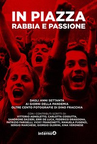 In piazza. Rabbia e passione. Dagli anni Settanta ai giorni della pandemia oltre cento fotografie di Dino Fracchia