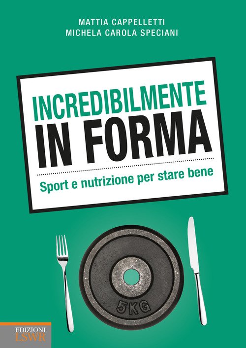 Incredibilmente in forma. Sport e nutrizione per stare bene