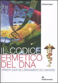 Il codice ermetico del DNA. I principi sacri nell'ordinamento dell'universo