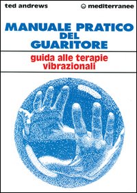 Manuale pratico del guaritore. Guida alle terapie vibrazionali