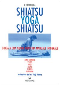 Shiatsu-yoga-shiatsu. Zone cerniera, meridiani, tsubo, nadi, chakra, asana: guida ad una nuova medicina naturale integrale
