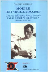 Morire per i fratelli maggiori. Una vita nella carità fino al martirio. Padre Giuseppe Girotti O.P. (Alba 1905 - Dachau 1945)