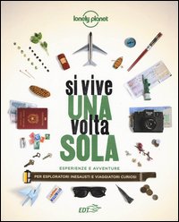 Si vive una volta sola. Esperienze e avventure per esploratori inesausti e viaggiatori curiosi
