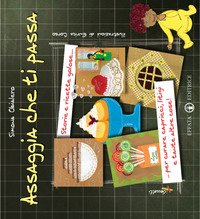 Assaggia che ti passa. Storie e ricette golose per curare capricci, litigi e tante altre cose!