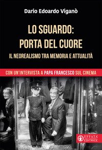 Lo sguardo porta del cuore. Il neorealismo tra memoria e attualità. Con un'intervista a papa Francesco sul cinema