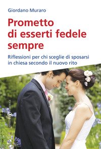 Prometto di esserti fedele sempre. Riflessioni per chi sceglie di sposarsi in chiesa secondo il nuovo rito