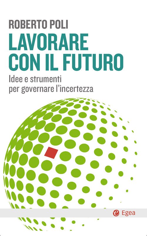 Lavorare con il futuro. Idee e strumenti per governare l'incertezza