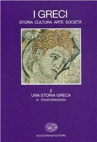 I greci. Storia, arte, cultura e società. Vol. 2/3: Una storia greca. Trasformazioni (IV secolo a. C.-II secolo d. C.).