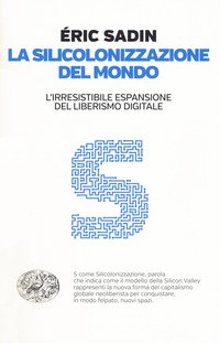 La silicolonizzazione del mondo. L'irresistibile espansione del liberismo digitale