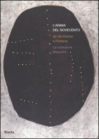 L'anima del Novecento. Da De Chirico a Fontana. La collezione Mazzolini. Catalogo della mostra (Piacenza, 30 settembre 2006-4 febbraio 2007)