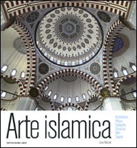 Arte islamica. Architettura, pittura, calligrafia, ceramica, vetri, tappeti