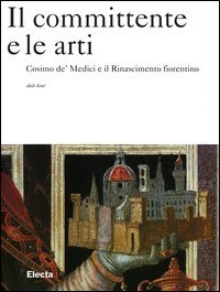 Il committente e le arti. Cosimo de' Medici e il Rinascimento fiorentino