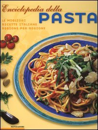 Enciclopedia della pasta. Le migliori ricette italiane regione per regione