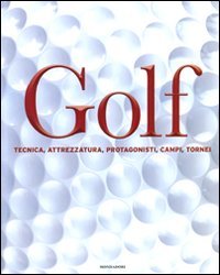 Golf. Tecnica, attrezzatura, protagonisti, campi, tornei