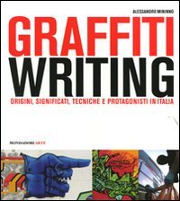 Graffiti writing. Origini, significati, tecniche e protagonisti in Italia