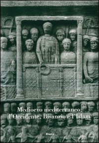 Medioevo mediterraneo: l'Occidente, Bisanzio e l'Islam. Atti del Convegno internazionale di studi (Parma, 21-25 settembre 2004)