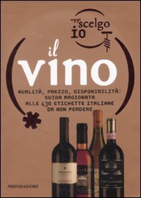 Oggi scelgo io il vino. Qualità, prezzo, disponibilità: guida ragionata alle 430 etichette italiane da non perdere