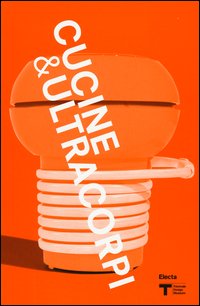 VIII Triennale Design Museum. Cucina & ultracorpi. Catalogo della mostra (Milano, 9 aprile 2015-21 febbraio 2016)