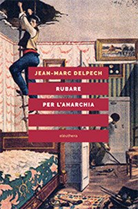 Rubare per l'anarchia. Alexandre Marius Jacob, ovvero la singolare guerra di classe di un sovversivo della belle époque