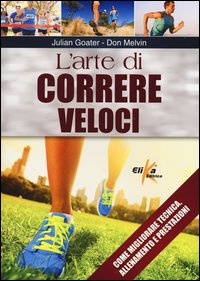 L'arte di correre veloci. Come migliorare tecnica, allenamento e prestazioni