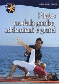 Pilates. Modella gambe, addominali e glutei. Le tecniche di allenamento per migliorare forza, elasticità, energia. Con DVD