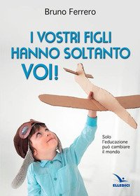 I vostri figli hanno soltanto voi! Solo l'educazione può cambiare il mondo