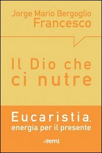 Il Dio che ci nutre. Eucaristia, energia per il presente