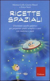 Ricette spaziali. Diventare cuochi galattici per preparare piatti semplici e sani con mamma e papà
