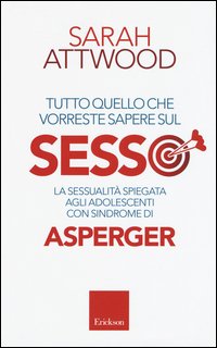 Tutto quello che vorreste sapere sul sesso. La sessualità spiegata agli adolescenti con sindrome di Asperger