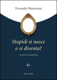 Stupidi si nasce o si diventa? Compendio di stupidologia