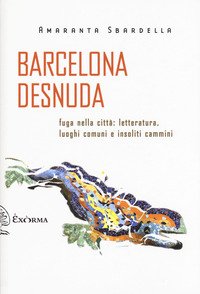 Barcelona desnuda. Fuga nella città: letteratura, luoghi comuni e insoliti cammini
