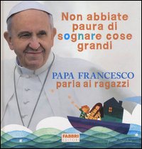 Non abbiate paura di sognare cose grandi. Papa Francesco parla ai ragazzi