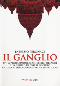 Il ganglio. Un supertestimone, il sequestro Orlandi e un gruppo di potere occulto negli anni della guerra fredda in Vaticano