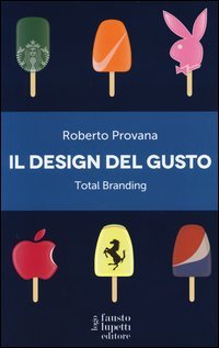Il design del gusto. Total branding. Il marketing multisensoriale per comunicare in modo integrato marchio e valori